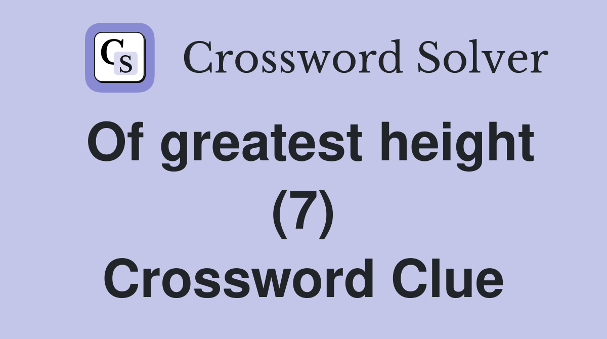 Of greatest height (7) Crossword Clue
