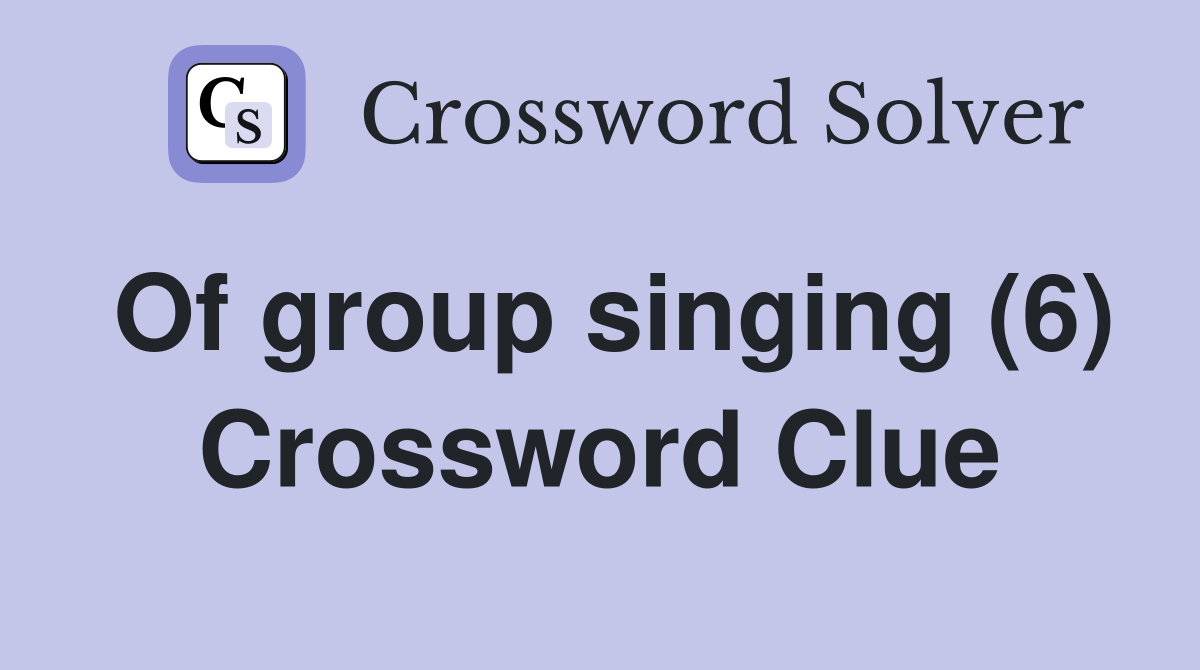 Of group singing (6) Crossword Clue