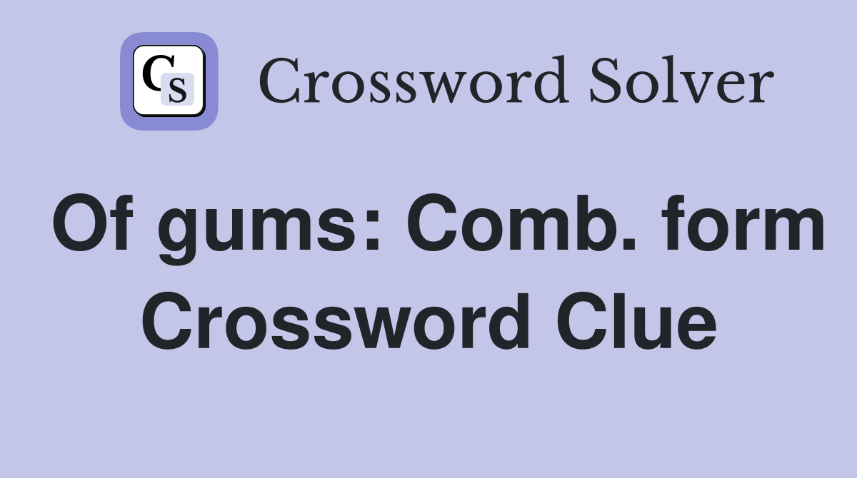 Of gums: Comb. form Crossword Clue