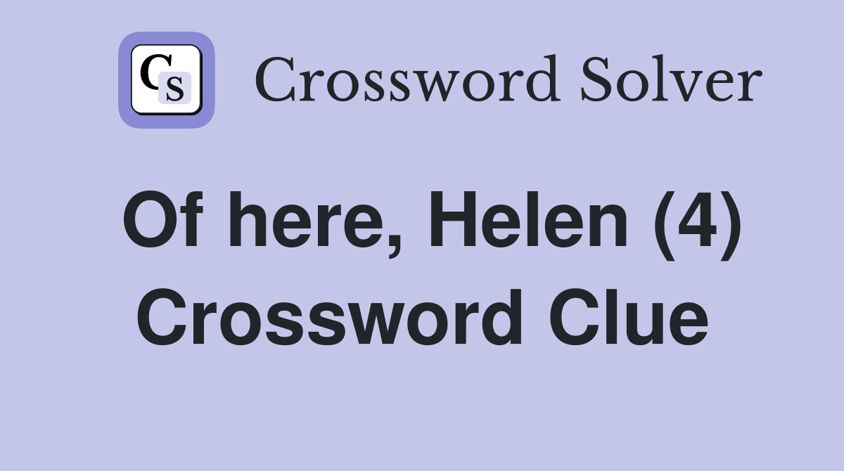 Of here, Helen (4) Crossword Clue