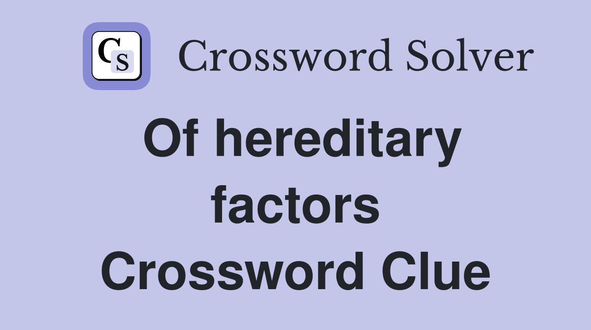 Of hereditary factors Crossword Clue