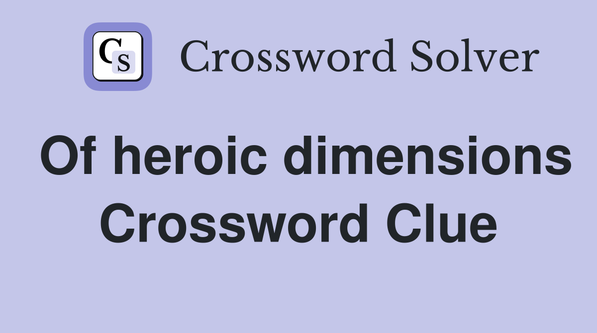 Of heroic dimensions Crossword Clue