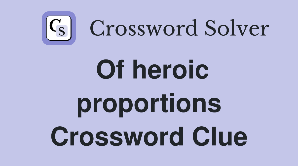 Of heroic proportions Crossword Clue