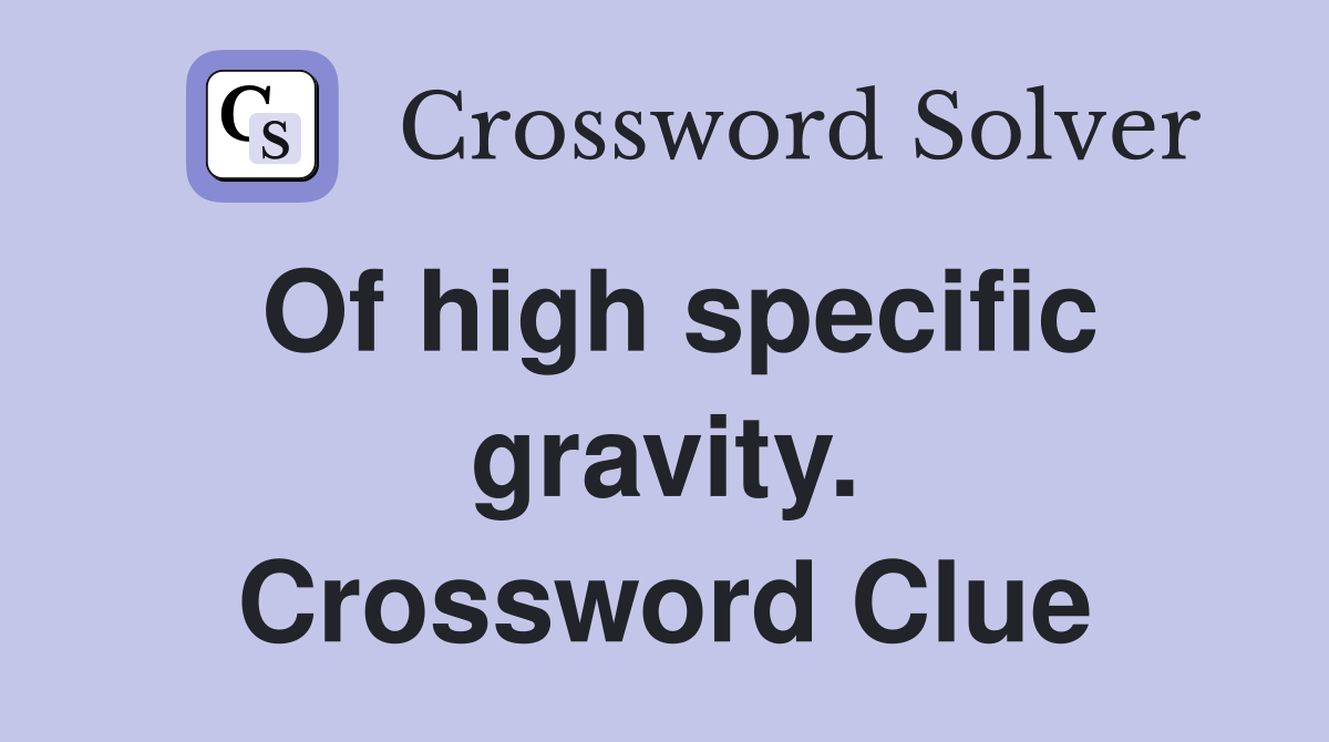 Of high specific gravity. Crossword Clue