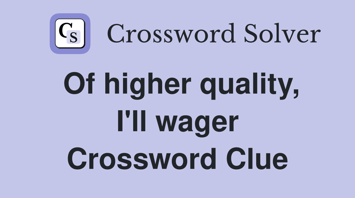 Of higher quality, I'll wager Crossword Clue