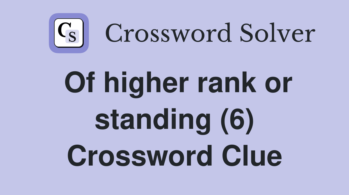 Of higher rank or standing (6) Crossword Clue