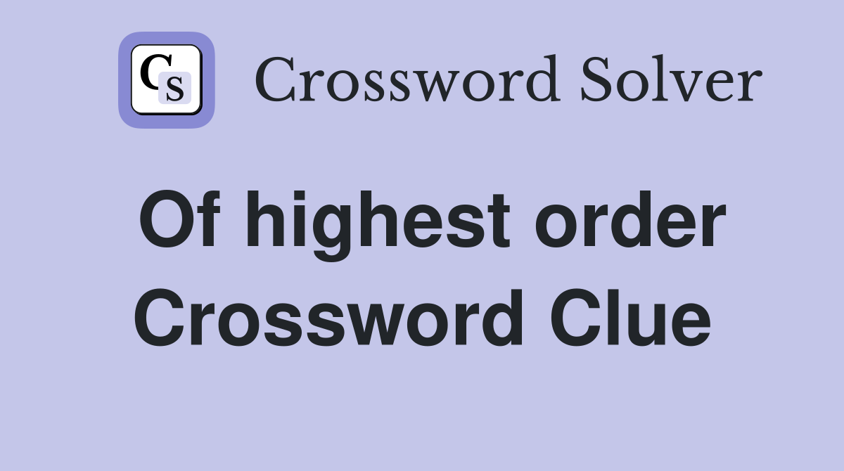 Of highest order Crossword Clue