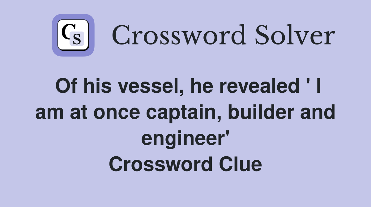 Of his vessel, he revealed ' I am at once captain, builder and engineer' Crossword Clue