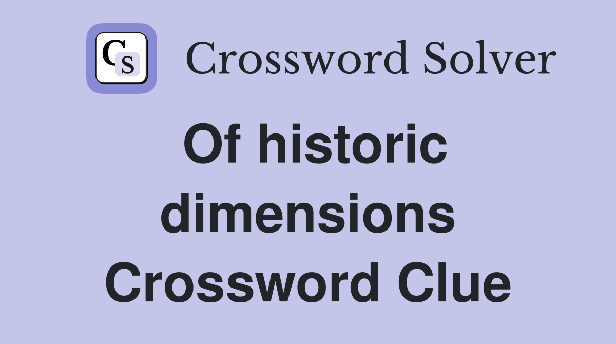 Of historic dimensions Crossword Clue