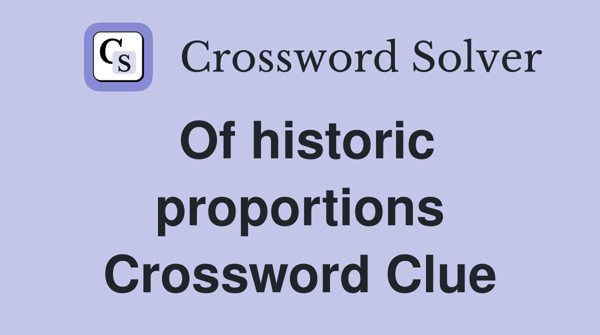 Of historic proportions Crossword Clue