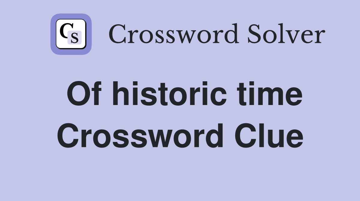 Of historic time Crossword Clue