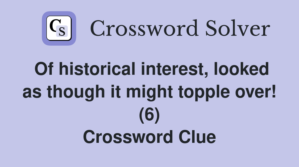 Of historical interest, looked as though it might topple over! (6) Crossword Clue