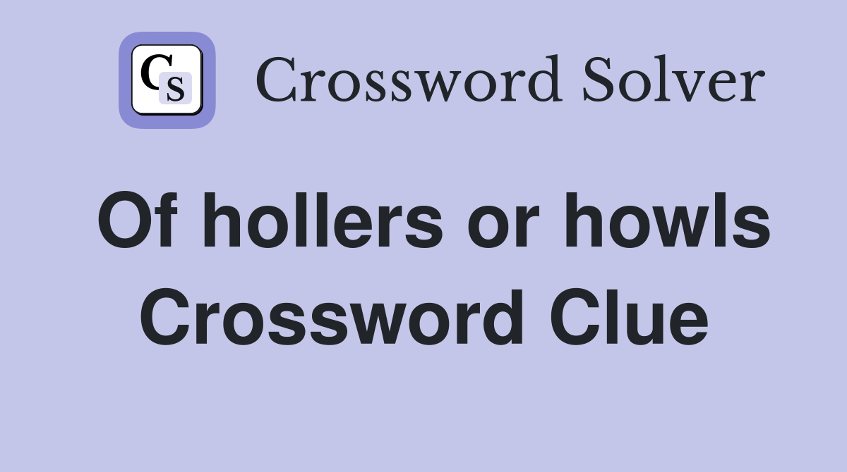 Of hollers or howls Crossword Clue