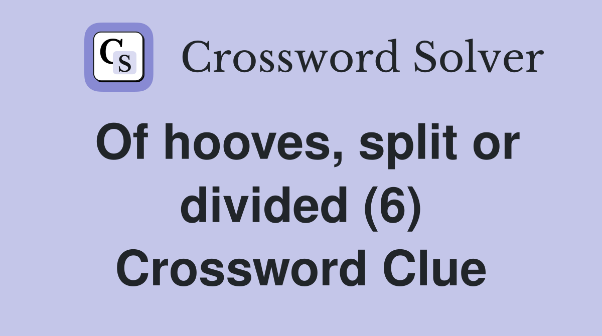 Of hooves, split or divided (6) Crossword Clue