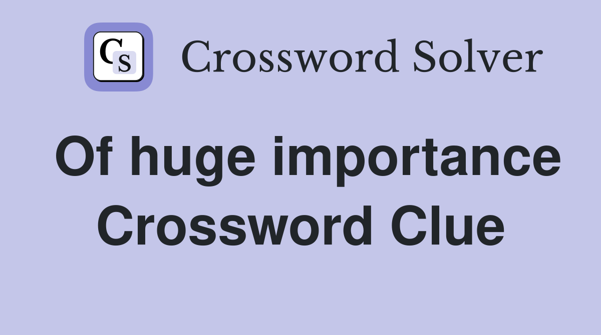 Of huge importance Crossword Clue