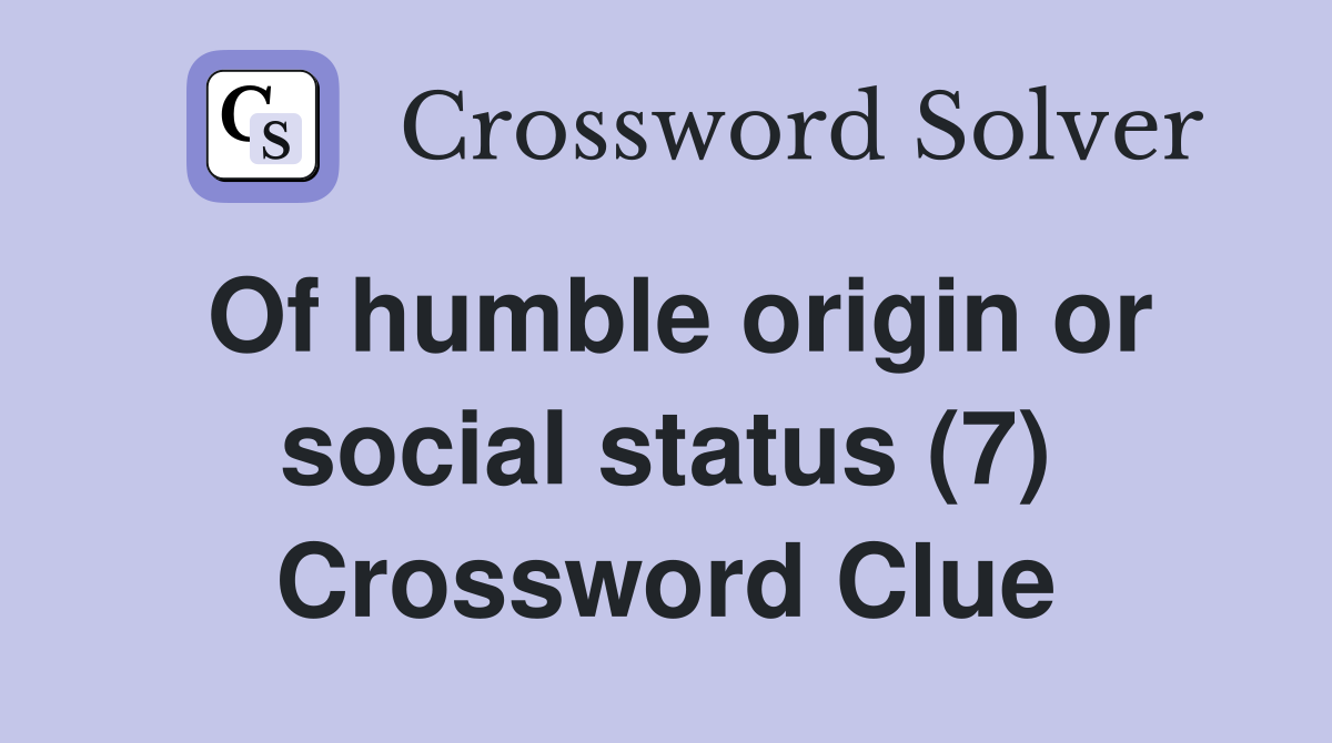 Of humble origin or social status (7) Crossword Clue