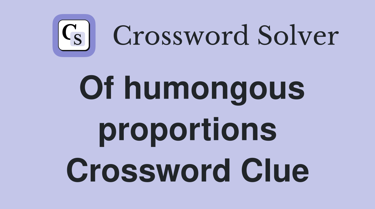 Of humongous proportions Crossword Clue