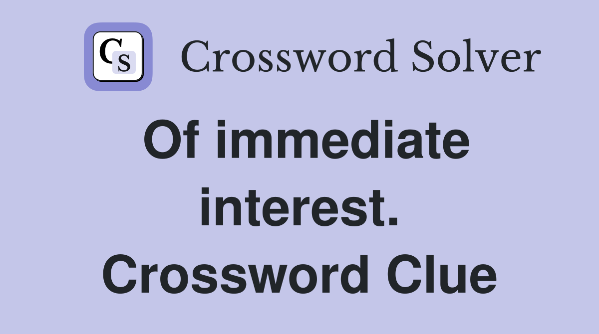 Of immediate interest. Crossword Clue
