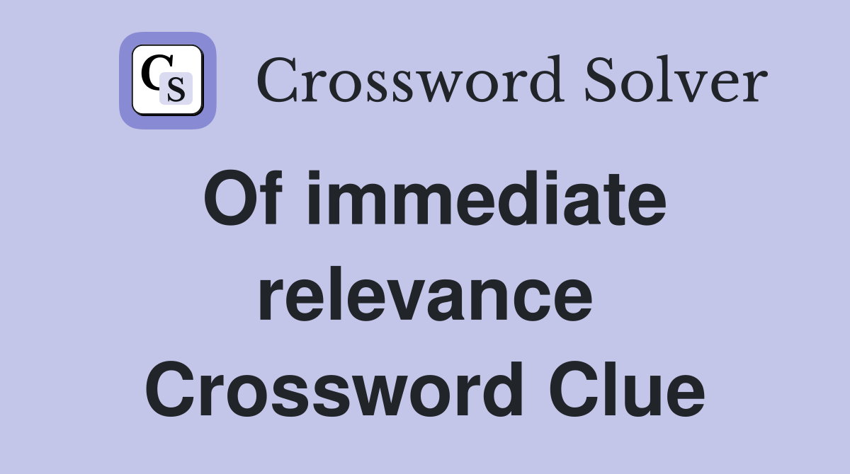Of immediate relevance Crossword Clue