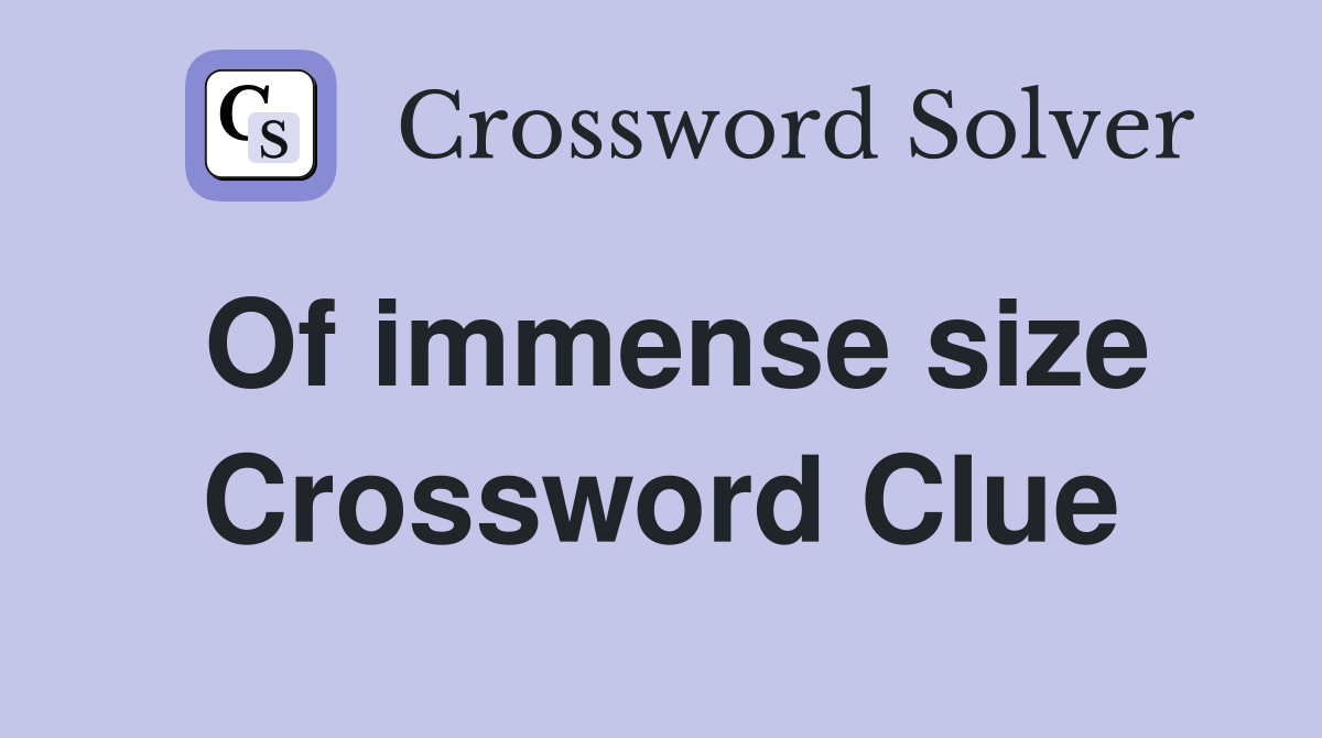 Of immense size Crossword Clue