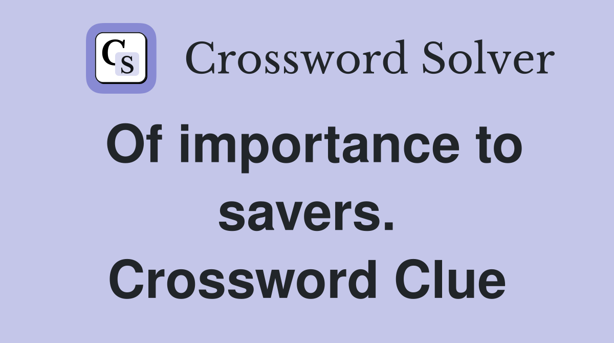 Of importance to savers. Crossword Clue