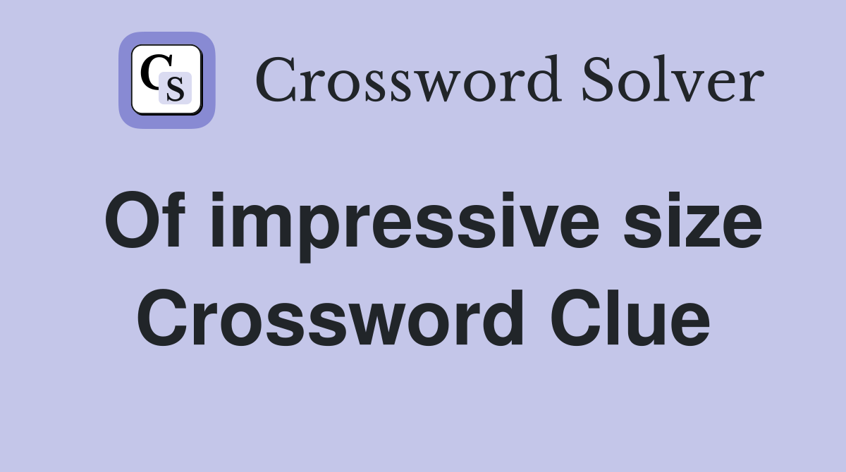Of impressive size Crossword Clue