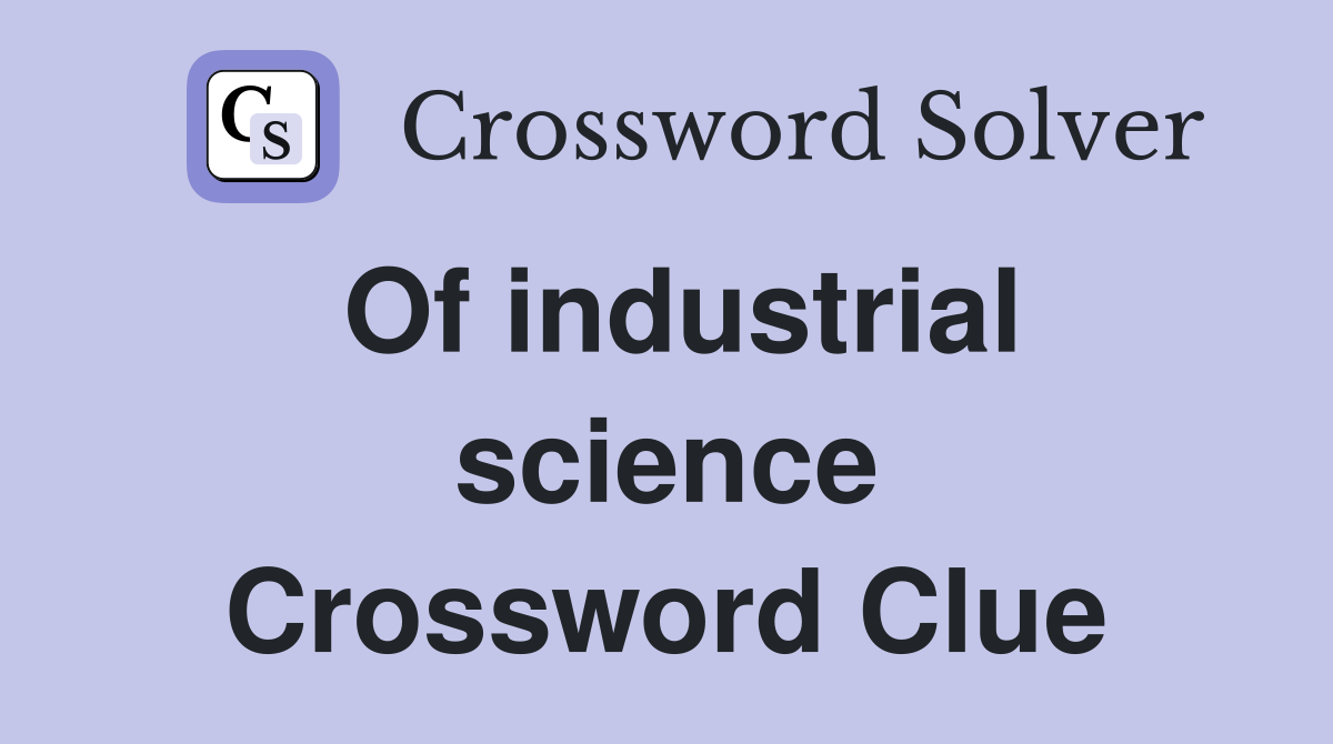 Of industrial science Crossword Clue