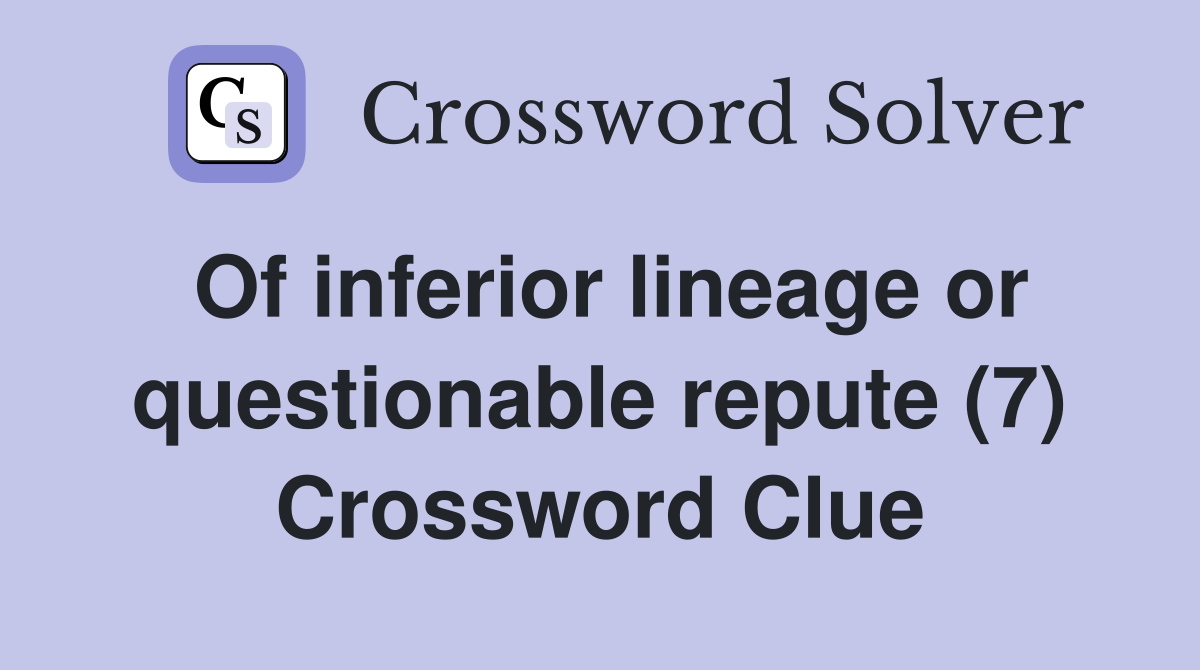 Of inferior lineage or questionable repute (7) Crossword Clue