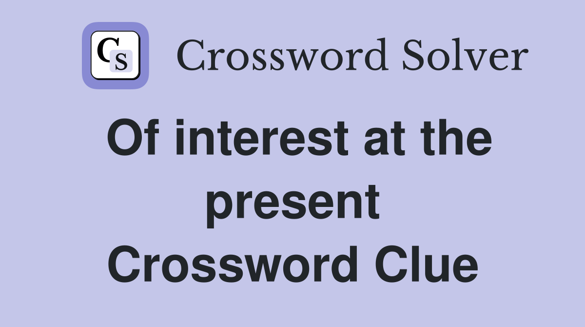 Of interest at the present Crossword Clue