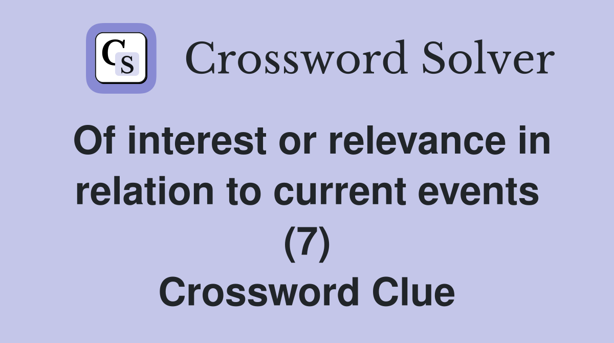 Of interest or relevance in relation to current events (7) Crossword Clue