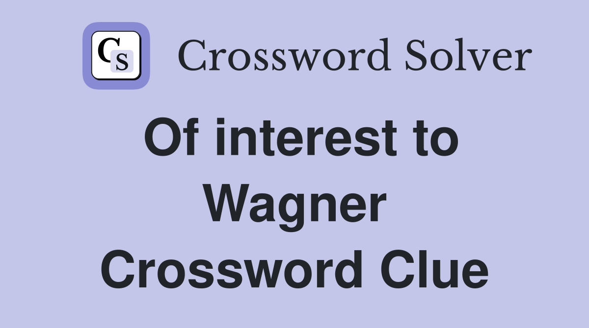 Of interest to Wagner Crossword Clue