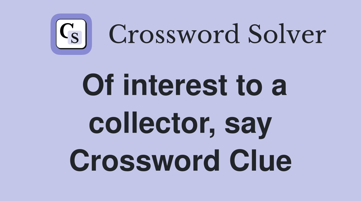 Of interest to a collector, say Crossword Clue