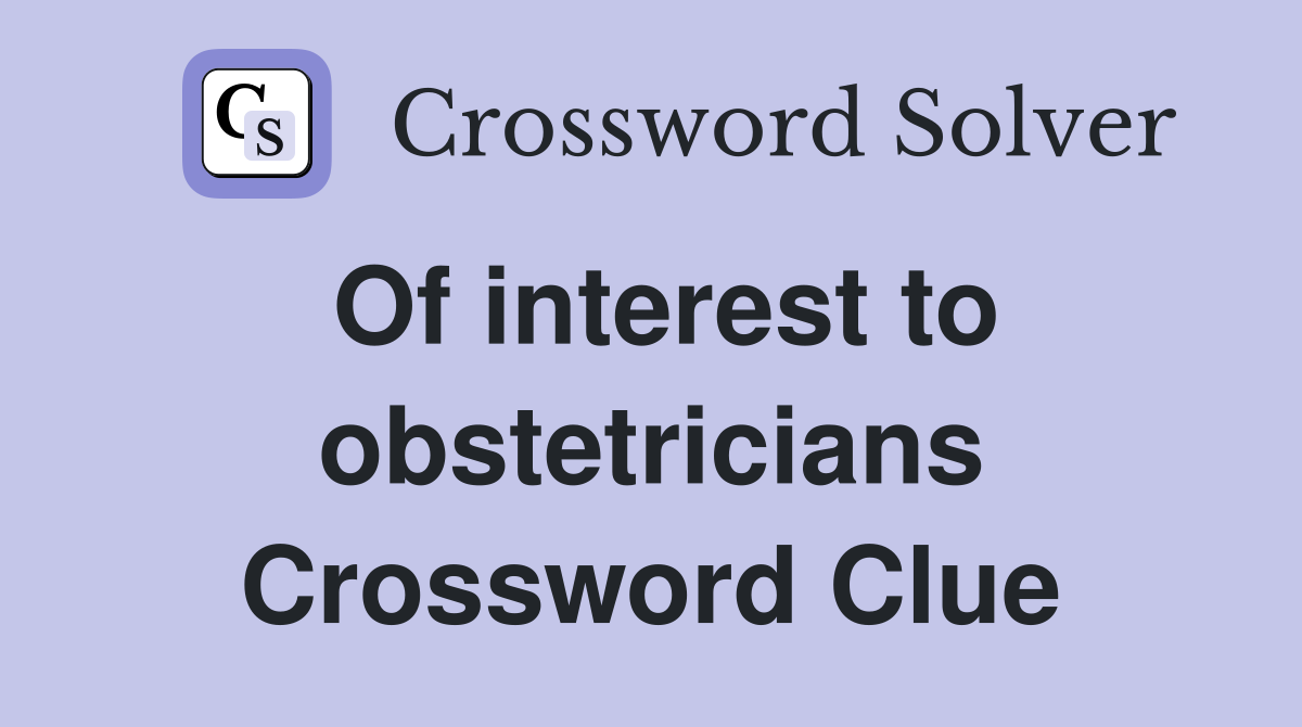 Of interest to obstetricians Crossword Clue