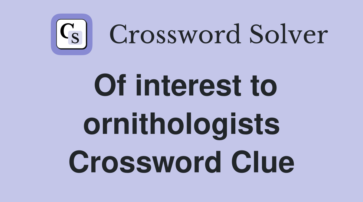 Of interest to ornithologists Crossword Clue