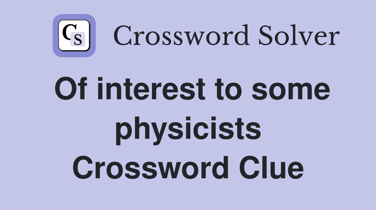 Of interest to some physicists Crossword Clue