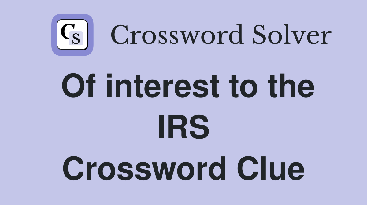 Of interest to the IRS Crossword Clue