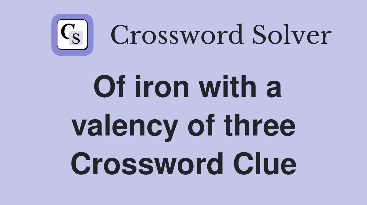 Of iron with a valency of three Crossword Clue