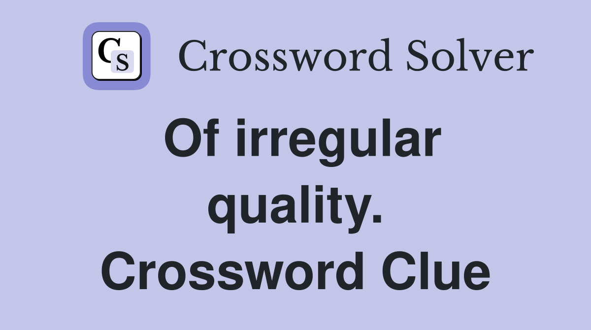 Of irregular quality. Crossword Clue