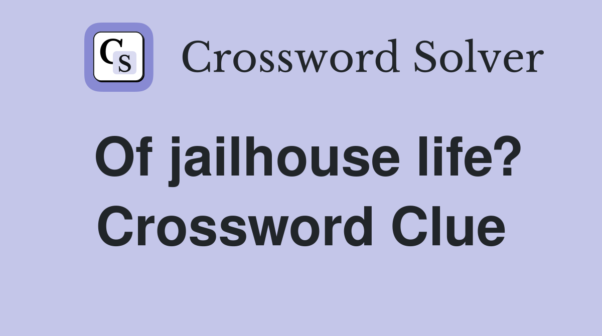 Of jailhouse life? Crossword Clue