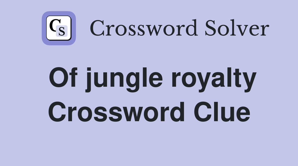 Of jungle royalty Crossword Clue