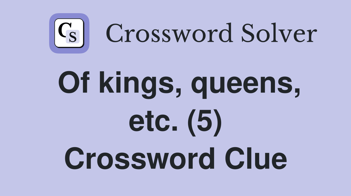 Of kings, queens, etc. (5) Crossword Clue
