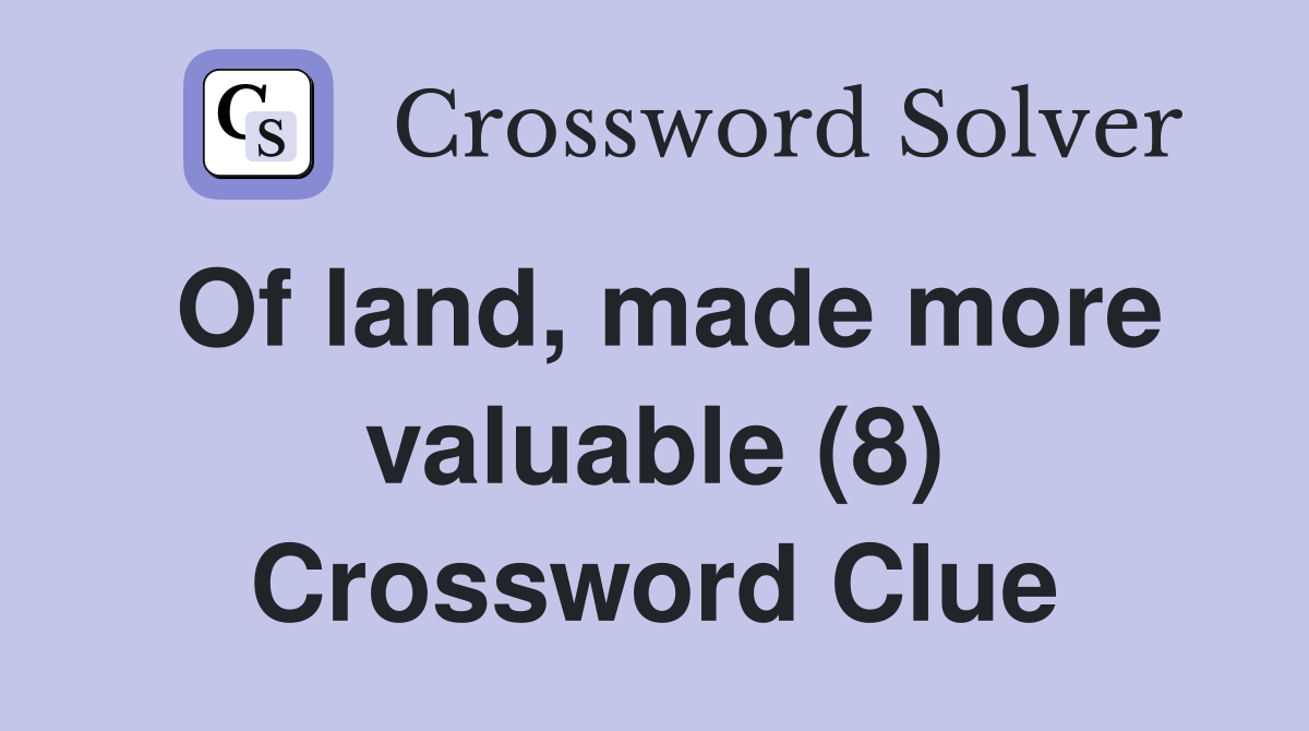 Of land, made more valuable (8) Crossword Clue