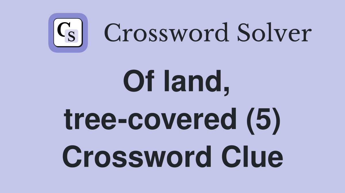 Of land, tree-covered (5) Crossword Clue