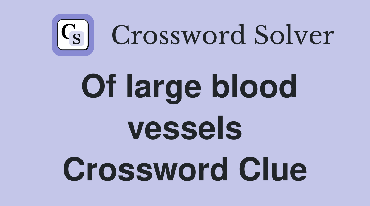 Of large blood vessels Crossword Clue
