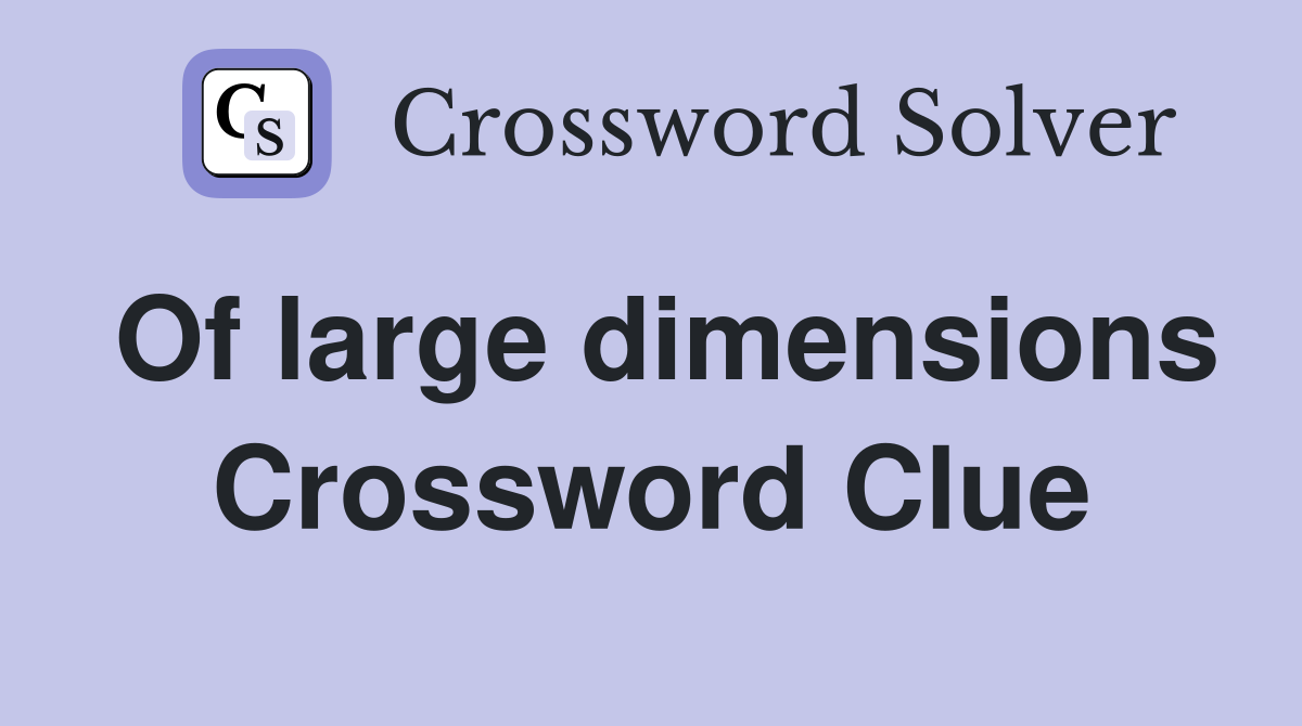 Of large dimensions Crossword Clue