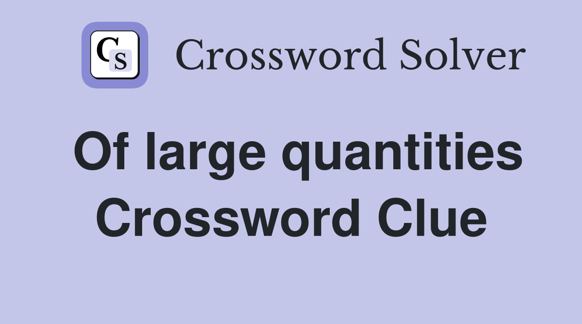 Of large quantities Crossword Clue