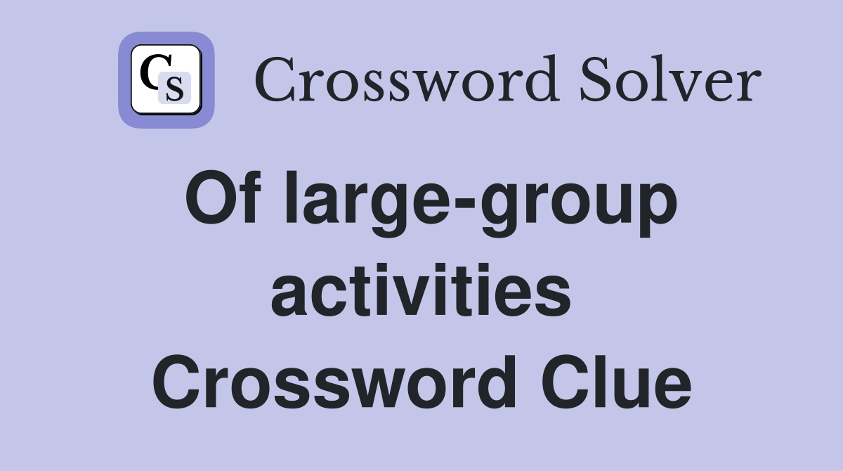 Of large-group activities Crossword Clue