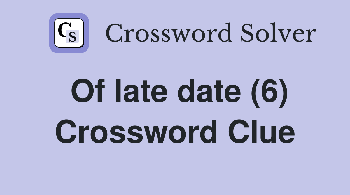 Of late date (6) Crossword Clue
