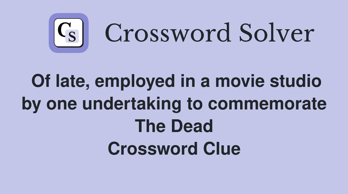 Of late, employed in a movie studio by one undertaking to commemorate The Dead Crossword Clue