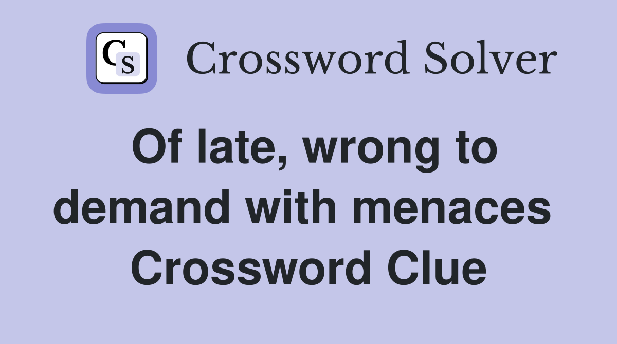 Of late, wrong to demand with menaces  Crossword Clue